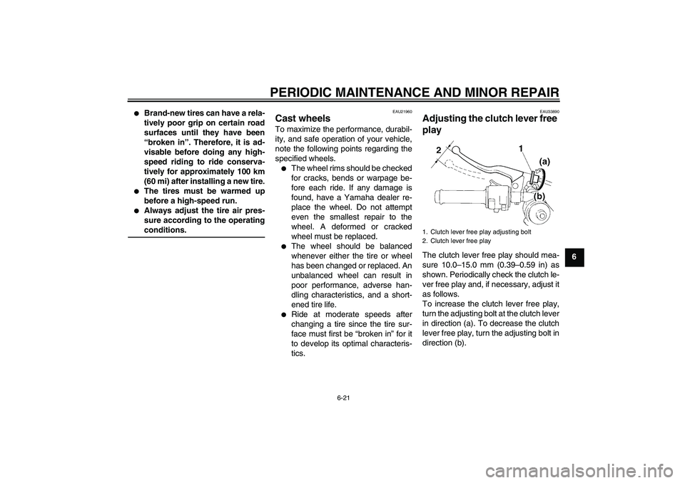 YAMAHA YZF-R1 2007  Owners Manual PERIODIC MAINTENANCE AND MINOR REPAIR
6-21
6

Brand-new tires can have a rela-
tively poor grip on certain road
surfaces until they have been
“broken in”. Therefore, it is ad-
visable before doin