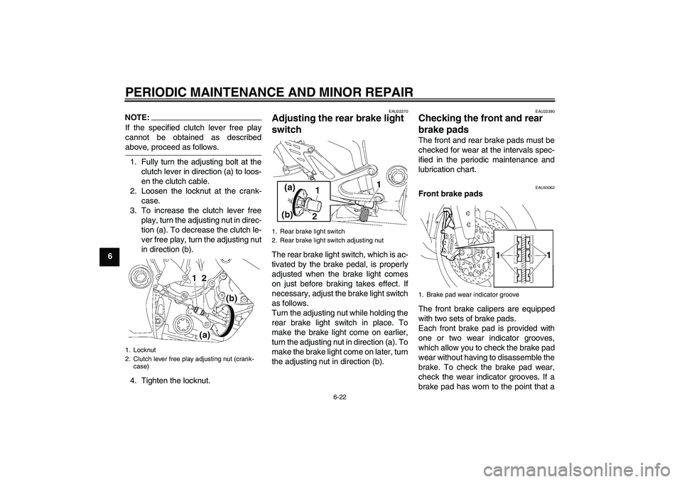 YAMAHA YZF-R1 2007 Owners Manual PERIODIC MAINTENANCE AND MINOR REPAIR
6-22
6
NOTE:If the specified clutch lever free play
cannot be obtained as describedabove, proceed as follows.
1. Fully turn the adjusting bolt at the
clutch lever