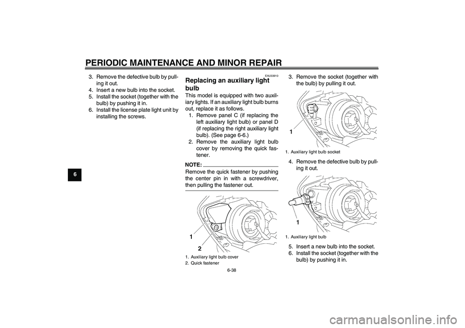 YAMAHA YZF-R1 2007 Owners Guide PERIODIC MAINTENANCE AND MINOR REPAIR
6-38
63. Remove the defective bulb by pull-
ing it out.
4. Insert a new bulb into the socket.
5. Install the socket (together with the
bulb) by pushing it in.
6. 