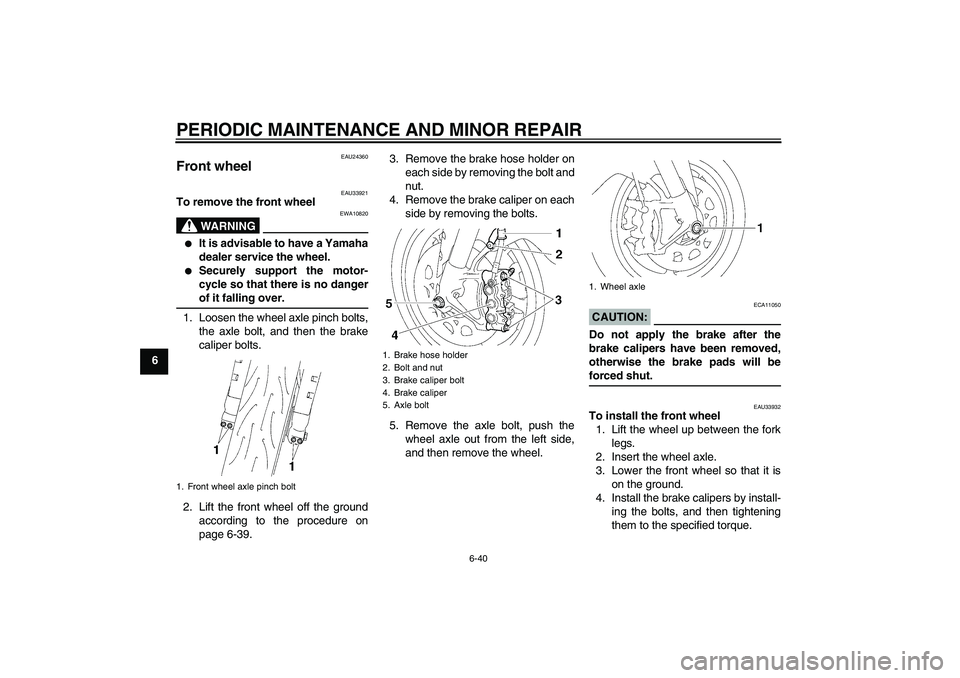 YAMAHA YZF-R1 2007  Owners Manual PERIODIC MAINTENANCE AND MINOR REPAIR
6-40
6
EAU24360
Front wheel 
EAU33921
To remove the front wheel
WARNING
EWA10820

It is advisable to have a Yamaha
dealer service the wheel.

Securely support t