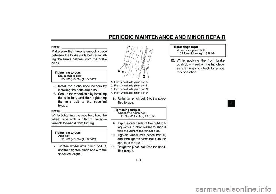 YAMAHA YZF-R1 2007  Owners Manual PERIODIC MAINTENANCE AND MINOR REPAIR
6-41
6
NOTE:Make sure that there is enough space
between the brake pads before install-
ing the brake calipers onto the brakediscs.
5. Install the brake hose hold