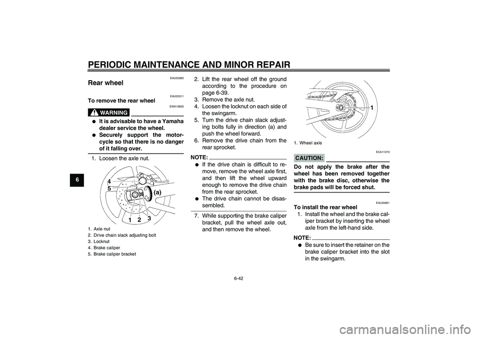YAMAHA YZF-R1 2007 Manual Online PERIODIC MAINTENANCE AND MINOR REPAIR
6-42
6
EAU25080
Rear wheel 
EAU25311
To remove the rear wheel
WARNING
EWA10820

It is advisable to have a Yamaha
dealer service the wheel.

Securely support the