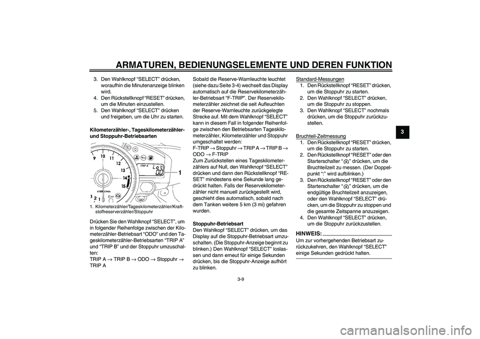 YAMAHA YZF-R1 2007  Betriebsanleitungen (in German) ARMATUREN, BEDIENUNGSELEMENTE UND DEREN FUNKTION
3-9
3
3. Den Wahlknopf “SELECT” drücken, 
woraufhin die Minutenanzeige blinken 
wird.
4. Den Rückstellknopf “RESET” drücken, 
um die Minuten