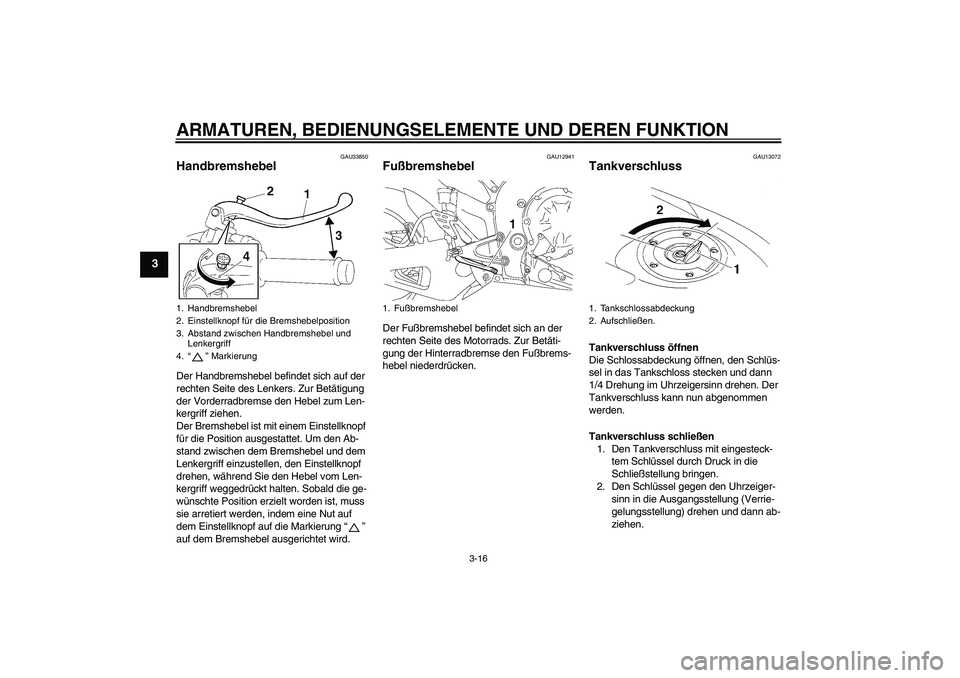 YAMAHA YZF-R1 2007  Betriebsanleitungen (in German) ARMATUREN, BEDIENUNGSELEMENTE UND DEREN FUNKTION
3-16
3
GAU33850
Handbremshebel Der Handbremshebel befindet sich auf der 
rechten Seite des Lenkers. Zur Betätigung 
der Vorderradbremse den Hebel zum 