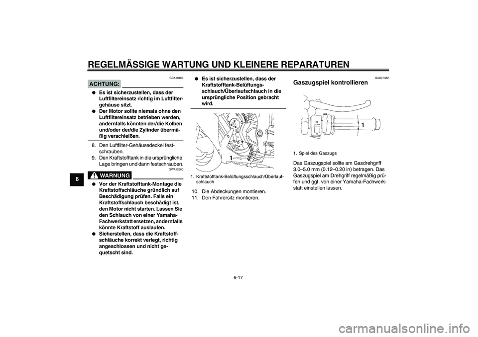 YAMAHA YZF-R1 2007  Betriebsanleitungen (in German) REGELMÄSSIGE WARTUNG UND KLEINERE REPARATUREN
6-17
6
ACHTUNG:
GCA10480

Es ist sicherzustellen, dass der 
Luftfiltereinsatz richtig im Luftfilter-
gehäuse sitzt.

Der Motor sollte niemals ohne den