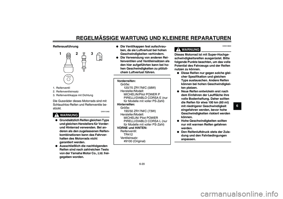 YAMAHA YZF-R1 2007  Betriebsanleitungen (in German) REGELMÄSSIGE WARTUNG UND KLEINERE REPARATUREN
6-20
6
Reifenausführung
Die Gussräder dieses Motorrads sind mit 
Schlauchlos-Reifen und Reifenventile be-
stückt.
WARNUNG
GWA10480

Grundsätzlich Re