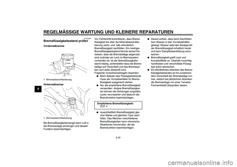 YAMAHA YZF-R1 2007  Betriebsanleitungen (in German) REGELMÄSSIGE WARTUNG UND KLEINERE REPARATUREN
6-23
6
GAU22580
Bremsflüssigkeitsstand prüfen Vorderradbremse
Hinterradbremse
Bei Bremsflüssigkeitsmangel kann Luft in 
die Bremsanlage eindringen und