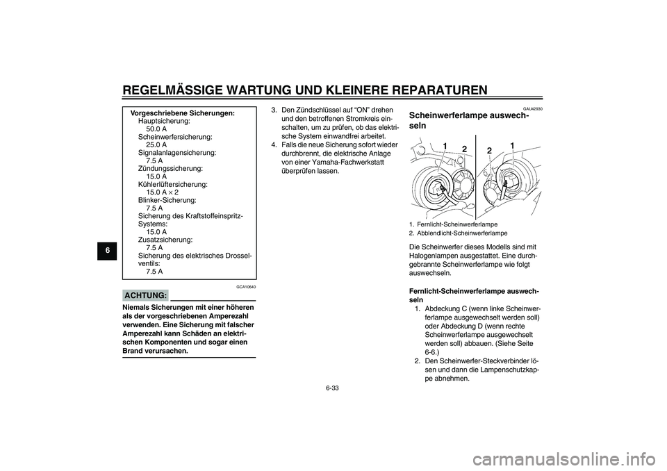 YAMAHA YZF-R1 2007  Betriebsanleitungen (in German) REGELMÄSSIGE WARTUNG UND KLEINERE REPARATUREN
6-33
6
ACHTUNG:
GCA10640
Niemals Sicherungen mit einer höheren 
als der vorgeschriebenen Amperezahl 
verwenden. Eine Sicherung mit falscher 
Amperezahl 