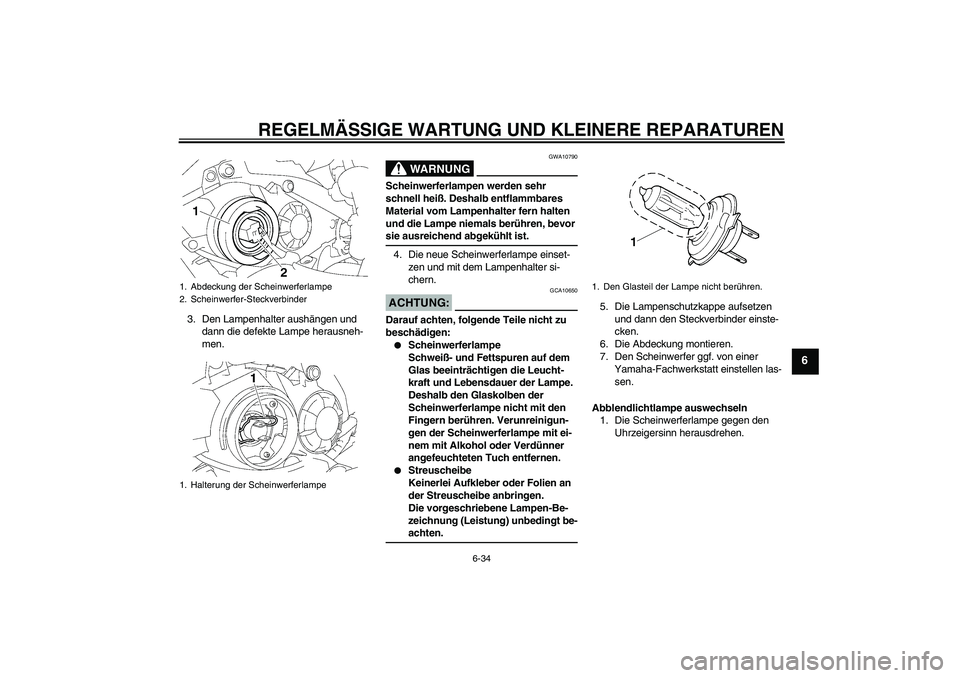 YAMAHA YZF-R1 2007  Betriebsanleitungen (in German) REGELMÄSSIGE WARTUNG UND KLEINERE REPARATUREN
6-34
6
3. Den Lampenhalter aushängen und 
dann die defekte Lampe herausneh-
men.
WARNUNG
GWA10790
Scheinwerferlampen werden sehr 
schnell heiß. Deshalb