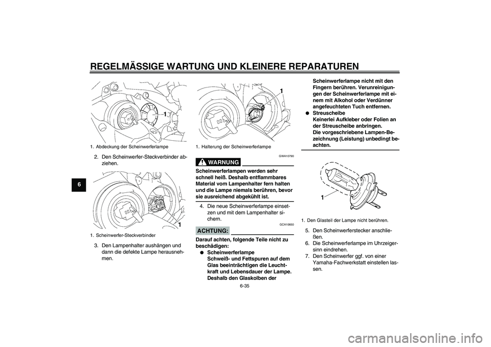 YAMAHA YZF-R1 2007  Betriebsanleitungen (in German) REGELMÄSSIGE WARTUNG UND KLEINERE REPARATUREN
6-35
6
2. Den Scheinwerfer-Steckverbinder ab-
ziehen.
3. Den Lampenhalter aushängen und 
dann die defekte Lampe herausneh-
men.
WARNUNG
GWA10790
Scheinw