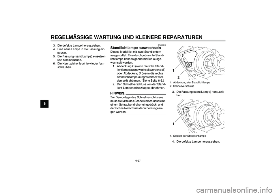 YAMAHA YZF-R1 2007  Betriebsanleitungen (in German) REGELMÄSSIGE WARTUNG UND KLEINERE REPARATUREN
6-37
6
3. Die defekte Lampe herausziehen.
4. Eine neue Lampe in die Fassung ein-
setzen.
5. Die Fassung (samt Lampe) einsetzen 
und hineindrücken.
6. Di
