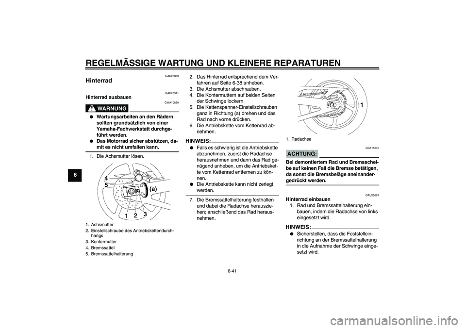 YAMAHA YZF-R1 2007  Betriebsanleitungen (in German) REGELMÄSSIGE WARTUNG UND KLEINERE REPARATUREN
6-41
6
GAU25080
Hinterrad 
GAU25311
Hinterrad ausbauen
WARNUNG
GWA10820

Wartungsarbeiten an den Rädern 
sollten grundsätzlich von einer 
Yamaha-Fachw