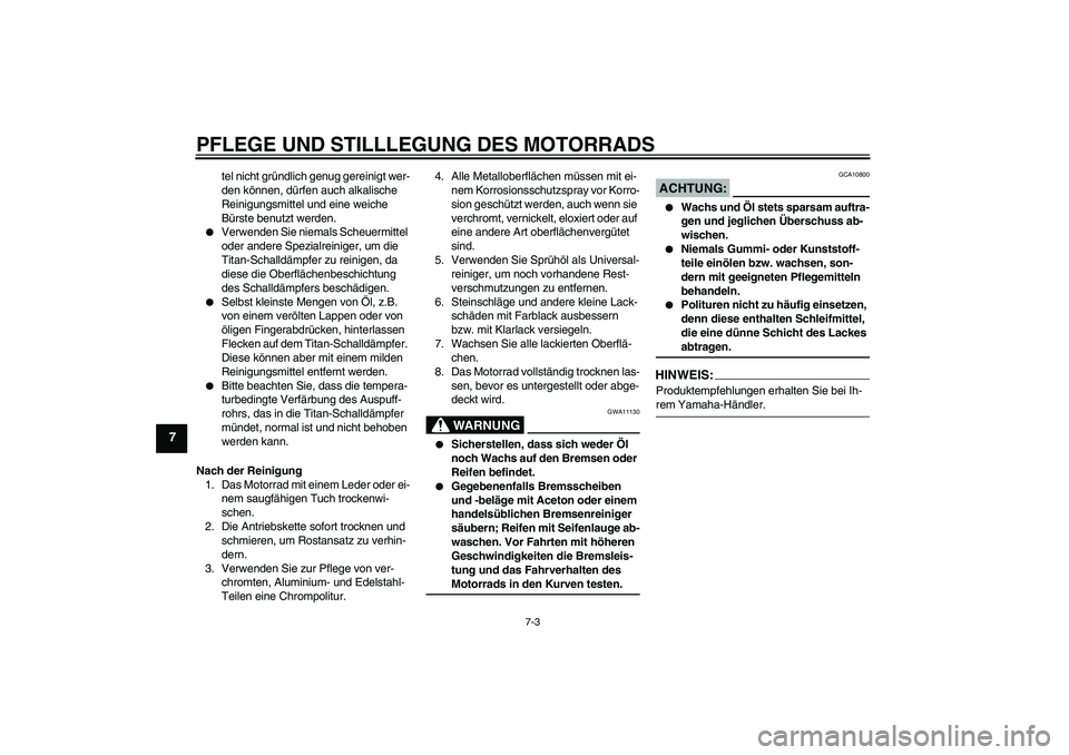 YAMAHA YZF-R1 2007  Betriebsanleitungen (in German) PFLEGE UND STILLLEGUNG DES MOTORRADS
7-3
7
tel nicht gründlich genug gereinigt wer-
den können, dürfen auch alkalische 
Reinigungsmittel und eine weiche 
Bürste benutzt werden.

Verwenden Sie nie