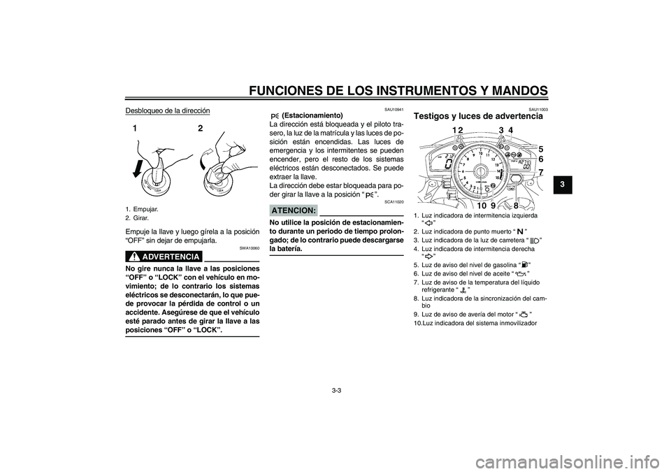YAMAHA YZF-R1 2007 Manuale de Empleo (in Spanish) FUNCIONES DE LOS INSTRUMENTOS Y MANDOS
3-3
3
Desbloqueo de la direcciónEmpuje la llave y luego gírela a la posición
“OFF” sin dejar de empujarla.
ADVERTENCIA
SWA10060
No gire nunca la llave a l YAMAHA YZF-R1 2007 Manuale de Empleo (in Spanish) FUNCIONES DE LOS INSTRUMENTOS Y MANDOS
3-3
3
Desbloqueo de la direcciónEmpuje la llave y luego gírela a la posición
“OFF” sin dejar de empujarla.
ADVERTENCIA
SWA10060
No gire nunca la llave a l