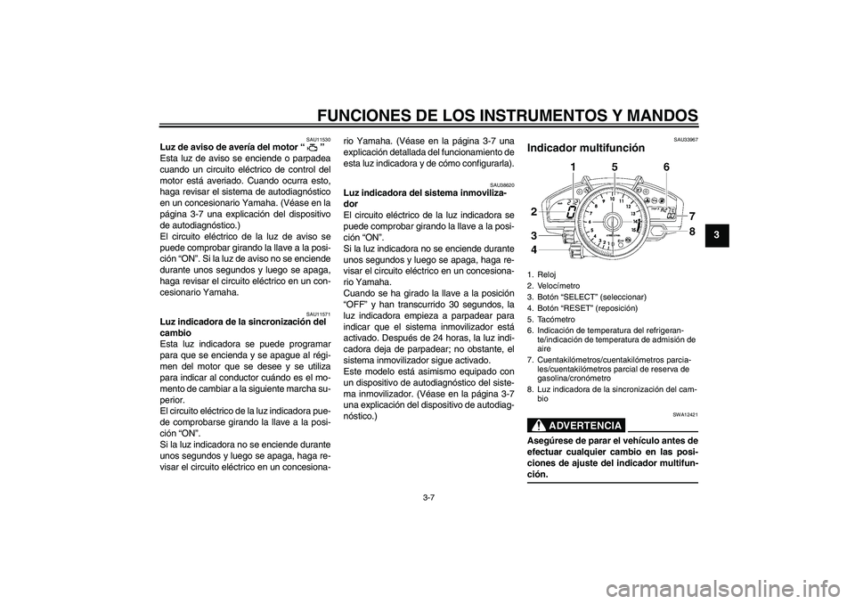 YAMAHA YZF-R1 2007  Manuale de Empleo (in Spanish) FUNCIONES DE LOS INSTRUMENTOS Y MANDOS
3-7
3
SAU11530
Luz de aviso de avería del motor “” 
Esta luz de aviso se enciende o parpadea
cuando un circuito eléctrico de control del
motor está averia