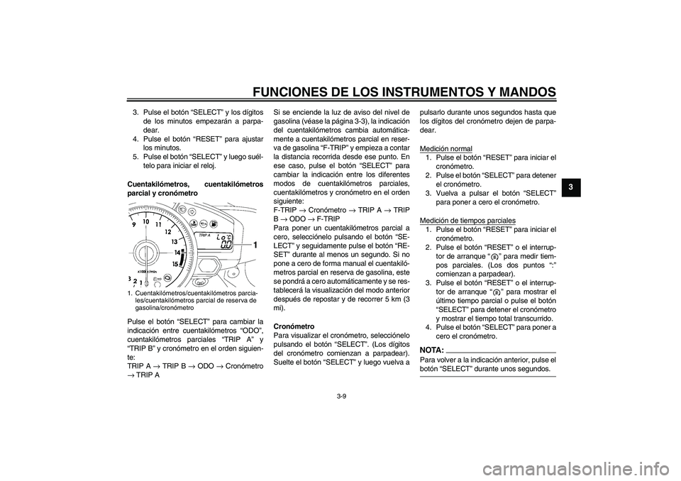 YAMAHA YZF-R1 2007  Manuale de Empleo (in Spanish) FUNCIONES DE LOS INSTRUMENTOS Y MANDOS
3-9
3
3. Pulse el botón “SELECT” y los dígitos
de los minutos empezarán a parpa-
dear.
4. Pulse el botón “RESET” para ajustar
los minutos.
5. Pulse e