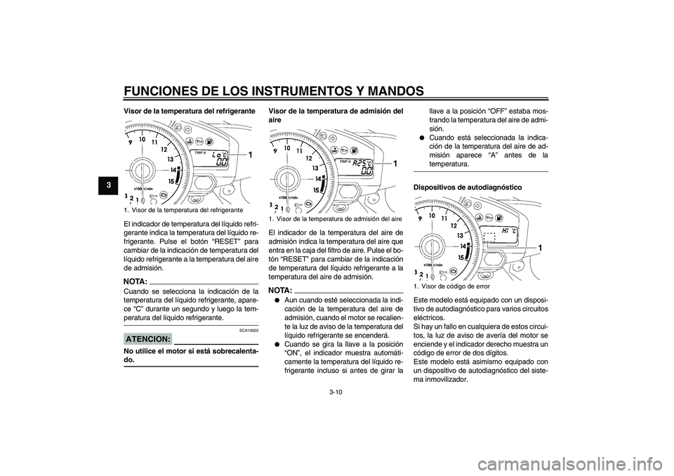 YAMAHA YZF-R1 2007  Manuale de Empleo (in Spanish) FUNCIONES DE LOS INSTRUMENTOS Y MANDOS
3-10
3
Visor de la temperatura del refrigerante
El indicador de temperatura del líquido refri-
gerante indica la temperatura del líquido re-
frigerante. Pulse 