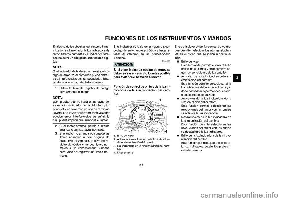 YAMAHA YZF-R1 2007  Manuale de Empleo (in Spanish) FUNCIONES DE LOS INSTRUMENTOS Y MANDOS
3-11
3
Si alguno de los circuitos del sistema inmo-
vilizador está averiado, la luz indicadora de
dicho sistema parpadea y el indicador dere-
cho muestra un có
