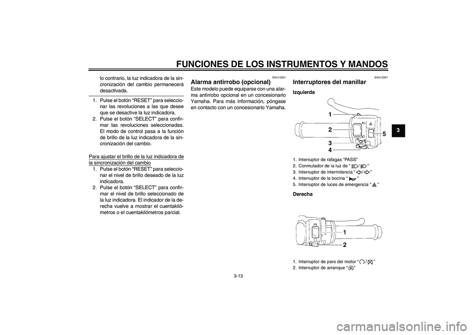 YAMAHA YZF-R1 2007  Manuale de Empleo (in Spanish) FUNCIONES DE LOS INSTRUMENTOS Y MANDOS
3-13
3
lo contrario, la luz indicadora de la sin-
cronización del cambio permanecerádesactivada.
1. Pulse el botón “RESET” para seleccio-
nar las revoluci