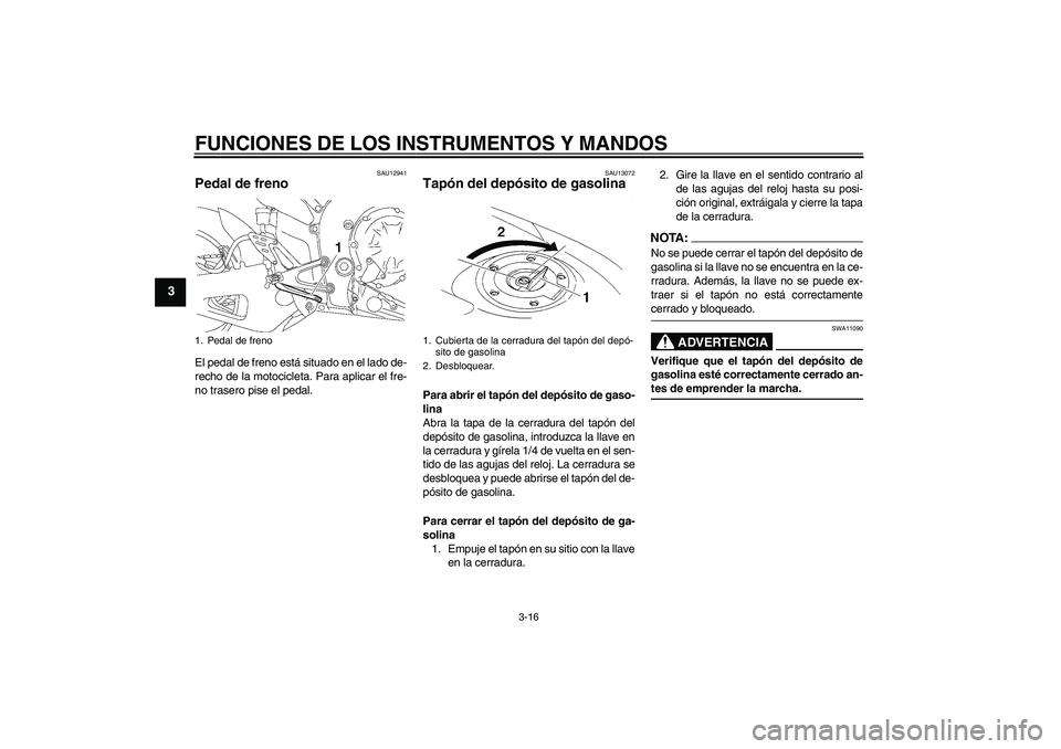 YAMAHA YZF-R1 2007  Manuale de Empleo (in Spanish) FUNCIONES DE LOS INSTRUMENTOS Y MANDOS
3-16
3
SAU12941
Pedal de freno El pedal de freno está situado en el lado de-
recho de la motocicleta. Para aplicar el fre-
no trasero pise el pedal.
SAU13072
Ta