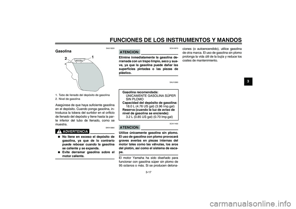 YAMAHA YZF-R1 2007  Manuale de Empleo (in Spanish) FUNCIONES DE LOS INSTRUMENTOS Y MANDOS
3-17
3
SAU13220
Gasolina Asegúrese de que haya suficiente gasolina
en el depósito. Cuando ponga gasolina, in-
troduzca la tobera del surtidor en el orificio
de