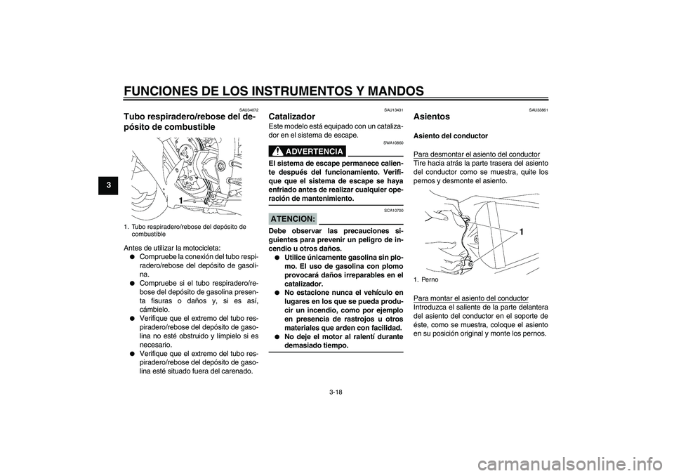 YAMAHA YZF-R1 2007  Manuale de Empleo (in Spanish) FUNCIONES DE LOS INSTRUMENTOS Y MANDOS
3-18
3
SAU34072
Tubo respiradero/rebose del de-
pósito de combustible Antes de utilizar la motocicleta:
Compruebe la conexión del tubo respi-
radero/rebose de