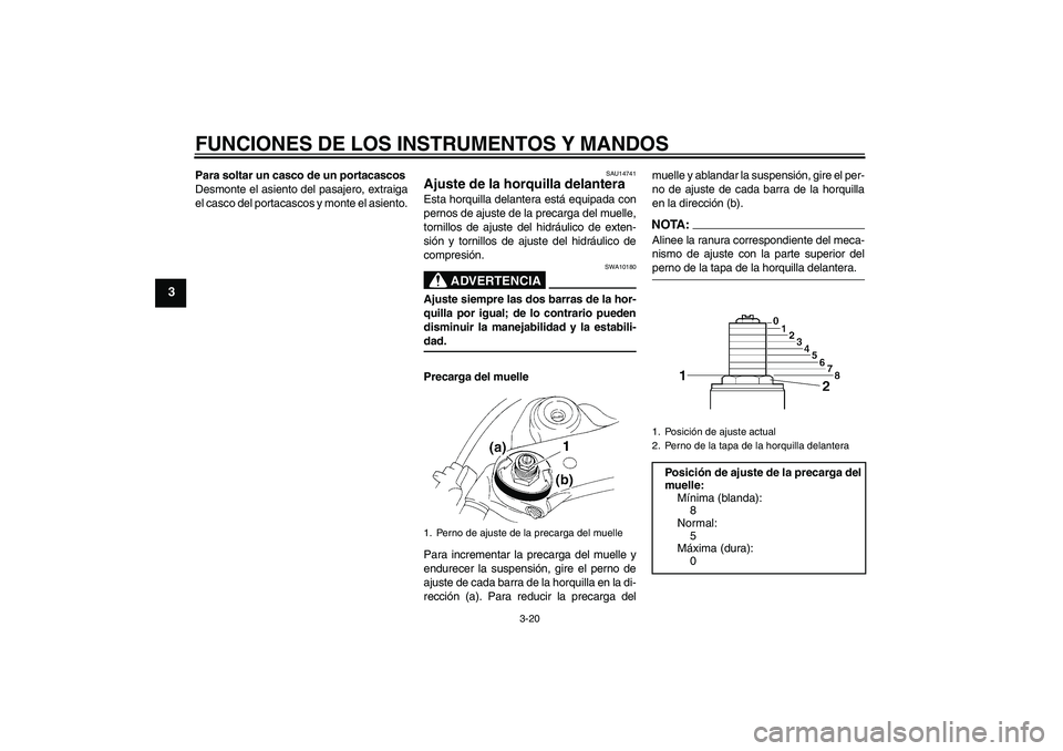 YAMAHA YZF-R1 2007  Manuale de Empleo (in Spanish) FUNCIONES DE LOS INSTRUMENTOS Y MANDOS
3-20
3
Para soltar un casco de un portacascos
Desmonte el asiento del pasajero, extraiga
el casco del portacascos y monte el asiento.
SAU14741
Ajuste de la horqu