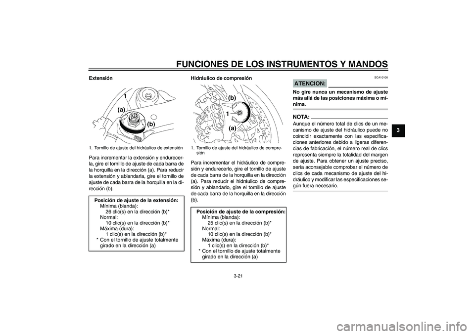 YAMAHA YZF-R1 2007  Manuale de Empleo (in Spanish) FUNCIONES DE LOS INSTRUMENTOS Y MANDOS
3-21
3
Extensión
Para incrementar la extensión y endurecer-
la, gire el tornillo de ajuste de cada barra de
la horquilla en la dirección (a). Para reducir
la 