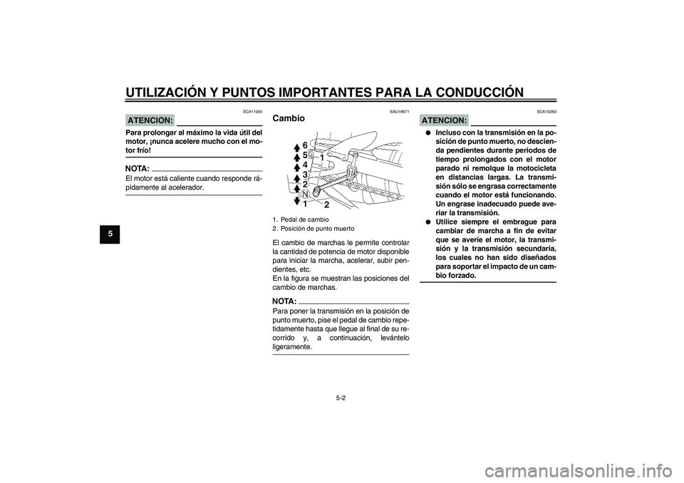 YAMAHA YZF-R1 2007  Manuale de Empleo (in Spanish) UTILIZACIÓN Y PUNTOS IMPORTANTES PARA LA CONDUCCIÓN
5-2
5
ATENCION:
SCA11040
Para prolongar al máximo la vida útil del
motor, ¡nunca acelere mucho con el mo-tor frío!NOTA:El motor está caliente