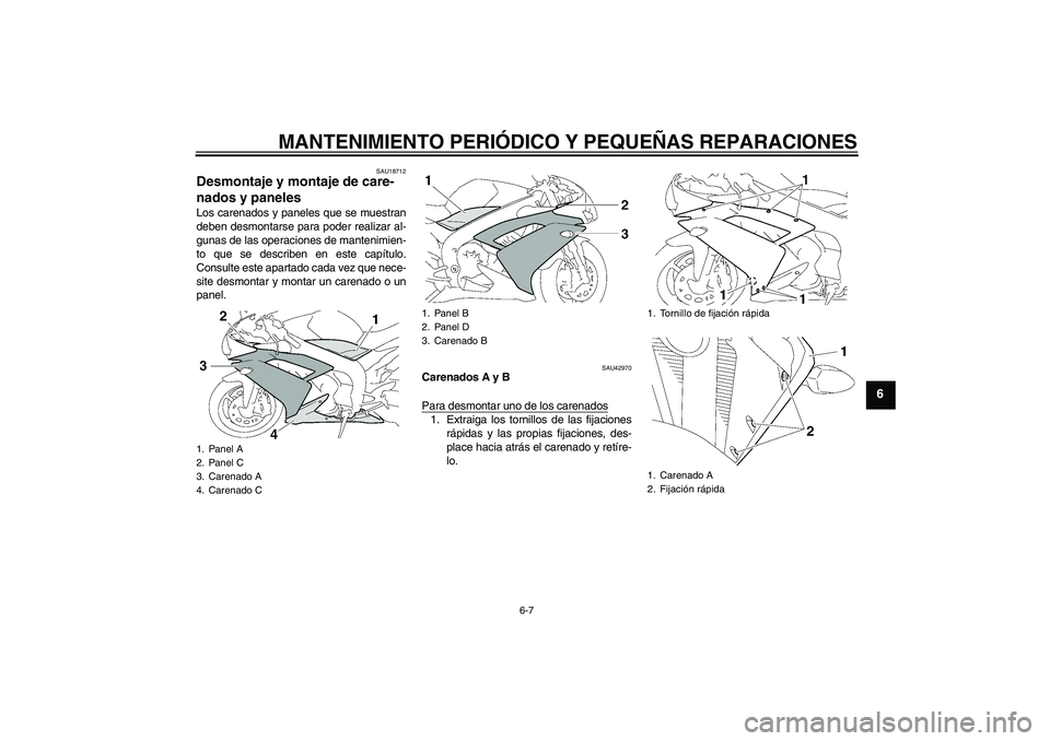 YAMAHA YZF-R1 2007  Manuale de Empleo (in Spanish) MANTENIMIENTO PERIÓDICO Y PEQUEÑAS REPARACIONES
6-7
6
SAU18712
Desmontaje y montaje de care-
nados y paneles Los carenados y paneles que se muestran
deben desmontarse para poder realizar al-
gunas d