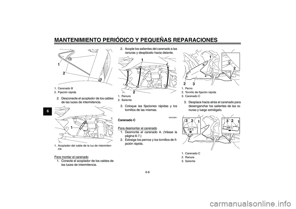 YAMAHA YZF-R1 2007  Manuale de Empleo (in Spanish) MANTENIMIENTO PERIÓDICO Y PEQUEÑAS REPARACIONES
6-8
6
2. Desconecte el acoplador de los cables
de las luces de intermitencia.
Para montar el carenado1. Conecte el acoplador de los cables de
las luce