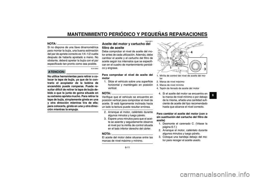YAMAHA YZF-R1 2007  Manuale de Empleo (in Spanish) MANTENIMIENTO PERIÓDICO Y PEQUEÑAS REPARACIONES
6-11
6
NOTA:Si no dispone de una llave dinamométrica
para montar la bujía, una buena estimación
del par de apriete correcto es 1/4–1/2 vuelta
des