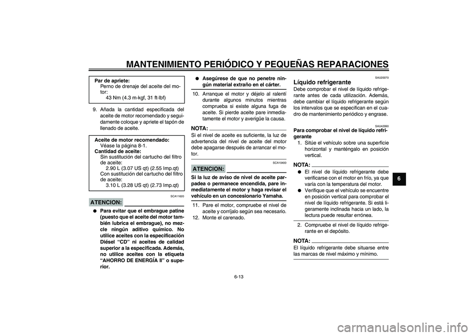 YAMAHA YZF-R1 2007  Manuale de Empleo (in Spanish) MANTENIMIENTO PERIÓDICO Y PEQUEÑAS REPARACIONES
6-13
6
9. Añada la cantidad especificada del
aceite de motor recomendado y segui-
damente coloque y apriete el tapón de
llenado de aceite.ATENCION:
