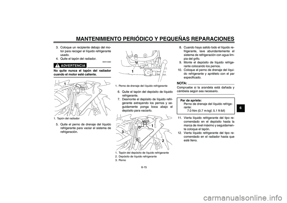 YAMAHA YZF-R1 2007  Manuale de Empleo (in Spanish) MANTENIMIENTO PERIÓDICO Y PEQUEÑAS REPARACIONES
6-15
6
3. Coloque un recipiente debajo del mo-
tor para recoger el líquido refrigerante
usado.
4. Quite el tapón del radiador.
ADVERTENCIA
SWA10380
