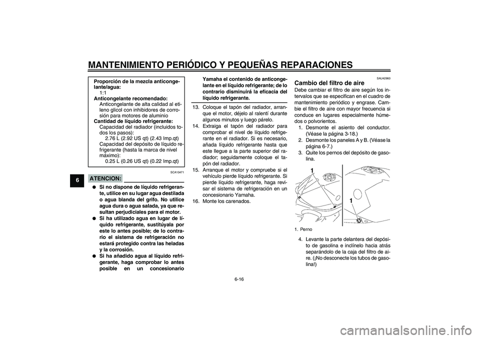 YAMAHA YZF-R1 2007  Manuale de Empleo (in Spanish) MANTENIMIENTO PERIÓDICO Y PEQUEÑAS REPARACIONES
6-16
6
ATENCION:
SCA10471

Si no dispone de líquido refrigeran-
te, utilice en su lugar agua destilada
o agua blanda del grifo. No utilice
agua dura