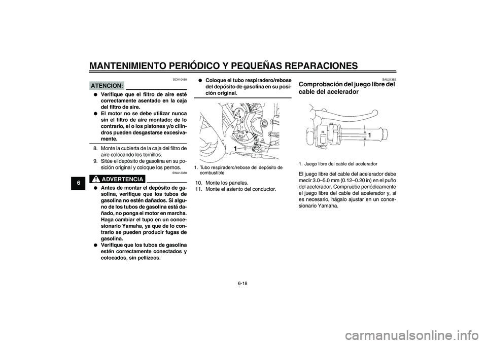 YAMAHA YZF-R1 2007  Manuale de Empleo (in Spanish) MANTENIMIENTO PERIÓDICO Y PEQUEÑAS REPARACIONES
6-18
6
ATENCION:
SCA10480

Verifique que el filtro de aire esté
correctamente asentado en la caja
del filtro de aire.

El motor no se debe utilizar