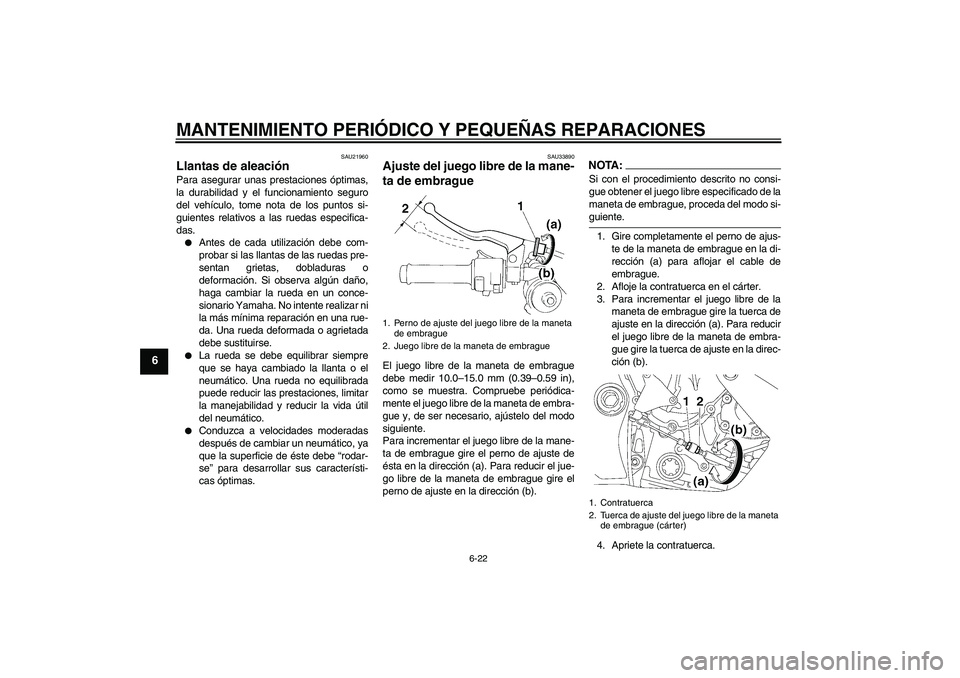YAMAHA YZF-R1 2007  Manuale de Empleo (in Spanish) MANTENIMIENTO PERIÓDICO Y PEQUEÑAS REPARACIONES
6-22
6
SAU21960
Llantas de aleación Para asegurar unas prestaciones óptimas,
la durabilidad y el funcionamiento seguro
del vehículo, tome nota de l