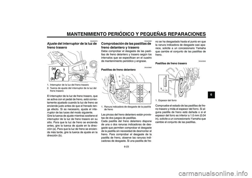 YAMAHA YZF-R1 2007  Manuale de Empleo (in Spanish) MANTENIMIENTO PERIÓDICO Y PEQUEÑAS REPARACIONES
6-23
6
SAU22270
Ajuste del interruptor de la luz de 
freno trasero El interruptor de la luz de freno trasero, que
se activa con el pedal de freno, est