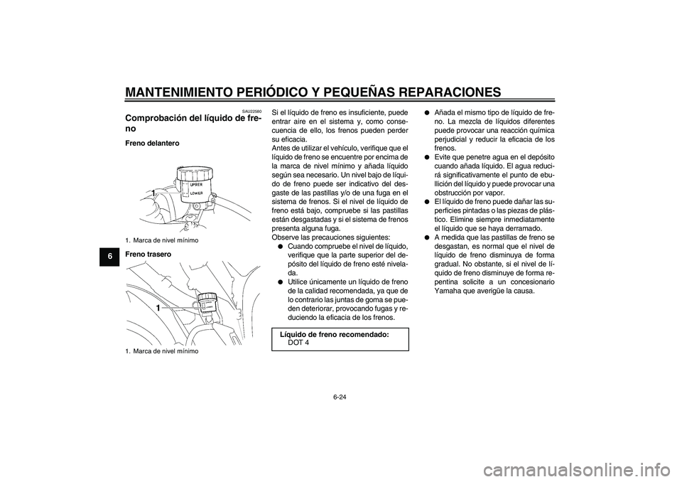YAMAHA YZF-R1 2007  Manuale de Empleo (in Spanish) MANTENIMIENTO PERIÓDICO Y PEQUEÑAS REPARACIONES
6-24
6
SAU22580
Comprobación del líquido de fre-
no Freno delantero
Freno traseroSi el líquido de freno es insuficiente, puede
entrar aire en el si