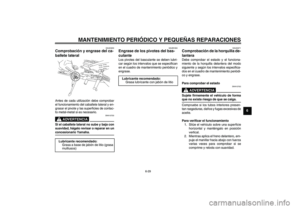 YAMAHA YZF-R1 2007  Manuale de Empleo (in Spanish) MANTENIMIENTO PERIÓDICO Y PEQUEÑAS REPARACIONES
6-29
6
SAU23200
Comprobación y engrase del ca-
ballete lateral Antes de cada utilización debe comprobar
el funcionamiento del caballete lateral y en