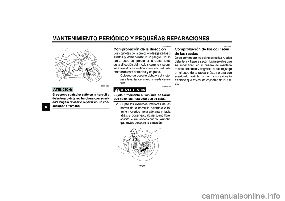 YAMAHA YZF-R1 2007  Manuale de Empleo (in Spanish) MANTENIMIENTO PERIÓDICO Y PEQUEÑAS REPARACIONES
6-30
6
ATENCION:
SCA10590
Si observa cualquier daño en la horquilla
delantera o ésta no funciona con suavi-
dad, hágala revisar o reparar en un con