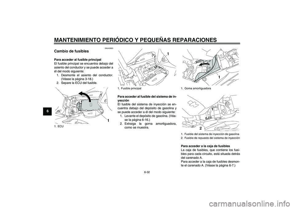 YAMAHA YZF-R1 2007  Manuale de Empleo (in Spanish) MANTENIMIENTO PERIÓDICO Y PEQUEÑAS REPARACIONES
6-32
6
SAU42920
Cambio de fusibles Para acceder al fusible principal
El fusible principal se encuentra debajo del
asiento del conductor y se puede acc