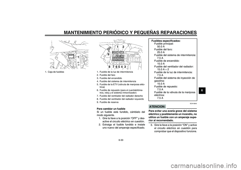 YAMAHA YZF-R1 2007  Manuale de Empleo (in Spanish) MANTENIMIENTO PERIÓDICO Y PEQUEÑAS REPARACIONES
6-33
6
Para cambiar un fusible
Si un fusible está fundido, cámbielo del
modo siguiente.
1. Gire la llave a la posición “OFF” y des-
active el c