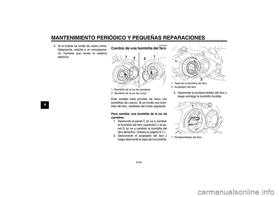 YAMAHA YZF-R1 2007  Manuale de Empleo (in Spanish) MANTENIMIENTO PERIÓDICO Y PEQUEÑAS REPARACIONES
6-34
6
4. Si el fusible se funde de nuevo inme-
diatamente, solicite a un concesiona-
rio Yamaha que revise el sistema
eléctrico.
SAU42930
Cambio de 