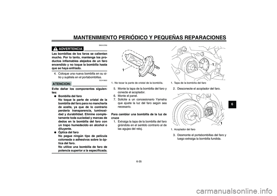YAMAHA YZF-R1 2007  Manuale de Empleo (in Spanish) MANTENIMIENTO PERIÓDICO Y PEQUEÑAS REPARACIONES
6-35
6
ADVERTENCIA
SWA10790
Las bombillas de los faros se calientan
mucho. Por lo tanto, mantenga los pro-
ductos inflamables alejados de un faro
ence