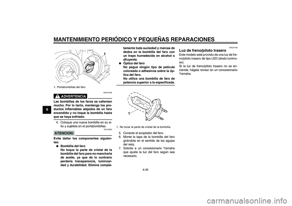 YAMAHA YZF-R1 2007  Manuale de Empleo (in Spanish) MANTENIMIENTO PERIÓDICO Y PEQUEÑAS REPARACIONES
6-36
6
ADVERTENCIA
SWA10790
Las bombillas de los faros se calientan
mucho. Por lo tanto, mantenga los pro-
ductos inflamables alejados de un faro
ence