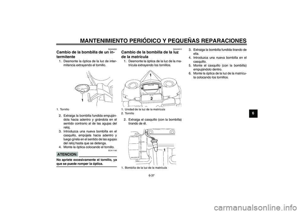 YAMAHA YZF-R1 2007  Manuale de Empleo (in Spanish) MANTENIMIENTO PERIÓDICO Y PEQUEÑAS REPARACIONES
6-37
6
SAU24202
Cambio de la bombilla de un in-
termitente 1. Desmonte la óptica de la luz de inter-
mitencia extrayendo el tornillo.
2. Extraiga la 