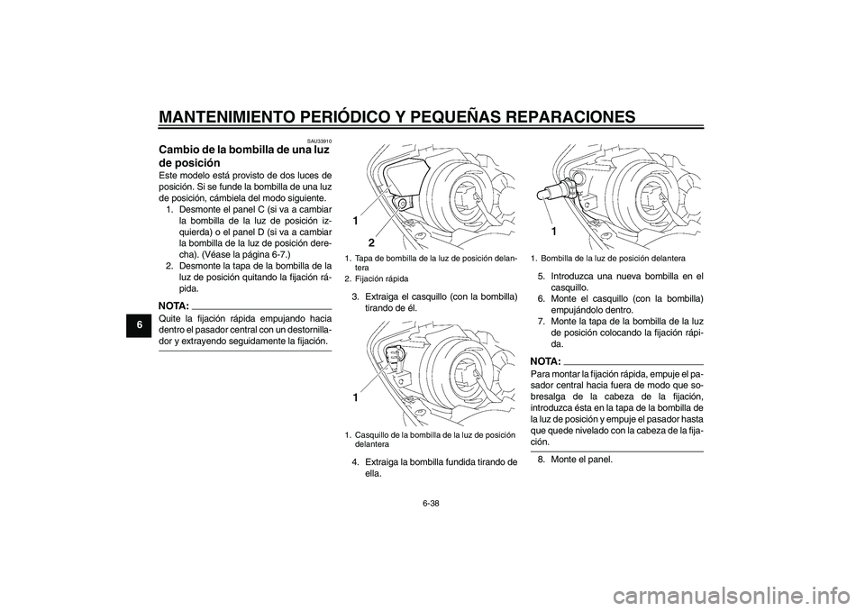 YAMAHA YZF-R1 2007  Manuale de Empleo (in Spanish) MANTENIMIENTO PERIÓDICO Y PEQUEÑAS REPARACIONES
6-38
6
SAU33910
Cambio de la bombilla de una luz 
de posición Este modelo está provisto de dos luces de
posición. Si se funde la bombilla de una lu