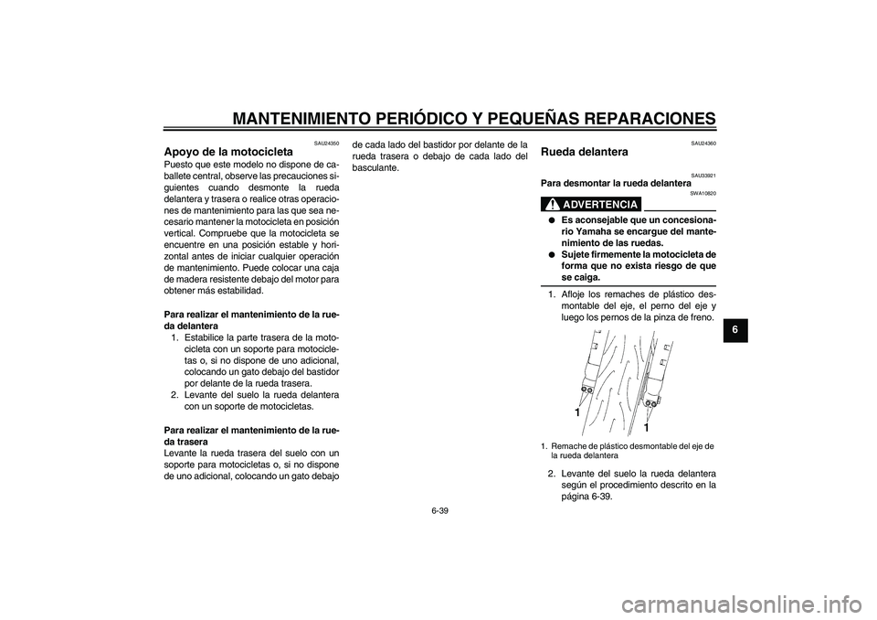 YAMAHA YZF-R1 2007  Manuale de Empleo (in Spanish) MANTENIMIENTO PERIÓDICO Y PEQUEÑAS REPARACIONES
6-39
6
SAU24350
Apoyo de la motocicleta Puesto que este modelo no dispone de ca-
ballete central, observe las precauciones si-
guientes cuando desmont