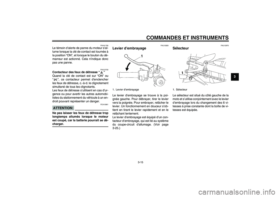 YAMAHA YZF-R1 2007  Notices Demploi (in French) COMMANDES ET INSTRUMENTS
3-15
3
FAU41700
Le témoin d’alerte de panne du moteur s’al-
lume lorsque la clé de contact est tournée à
la position “ON”, et lorsque le bouton du dé-
marreur est